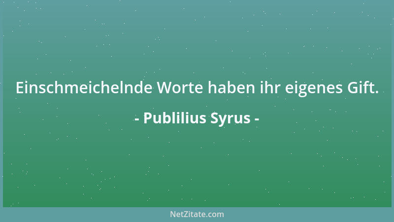Publilius Syrus - Einschmeichelnde Worte haben ihr eigenes Gift....
