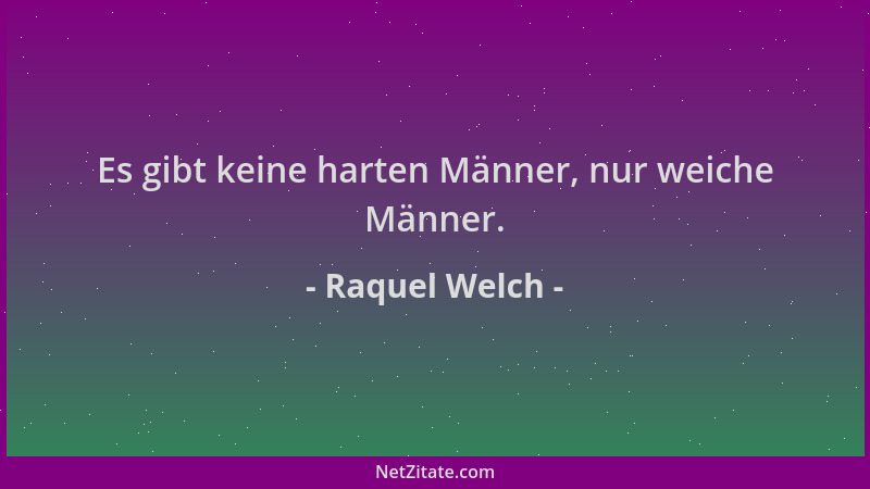 Raquel Welch - Es gibt keine harten Männer, nur weiche Männer....