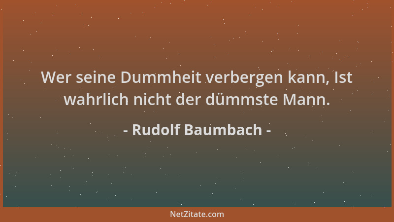 Rudolf Baumbach - Wer seine Dummheit verbergen kann, Ist wahrlich nicht der dümmste Mann....