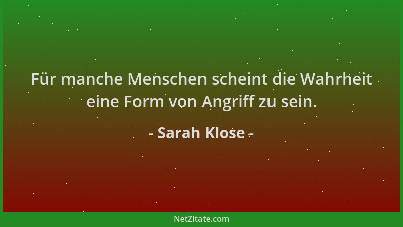 Sarah Klose - Für manche Menschen scheint die Wahrheit eine Form von Angriff zu sein....