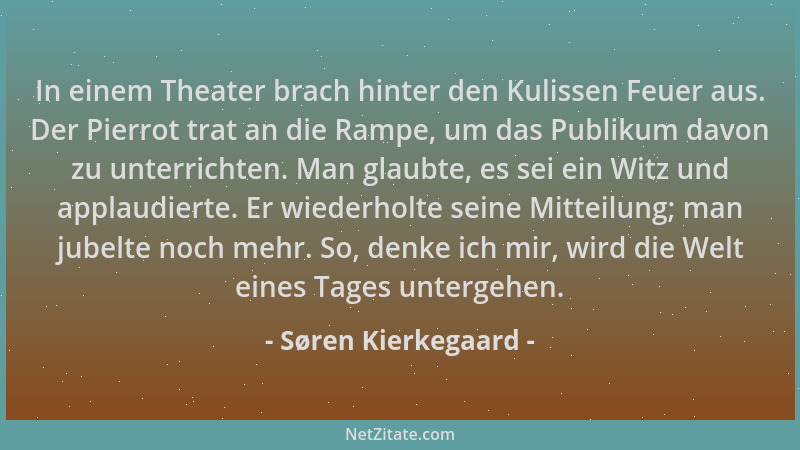 Søren Kierkegaard - In einem Theater brach hinter den Kulissen Feuer aus. Der Pierrot trat an die Rampe, um das Publikum da...