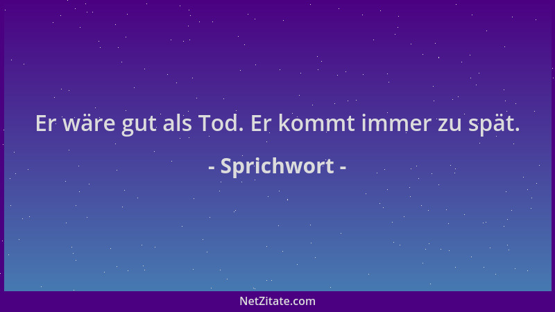 Sprichwort - Er wäre gut als Tod. Er kommt immer zu spät....