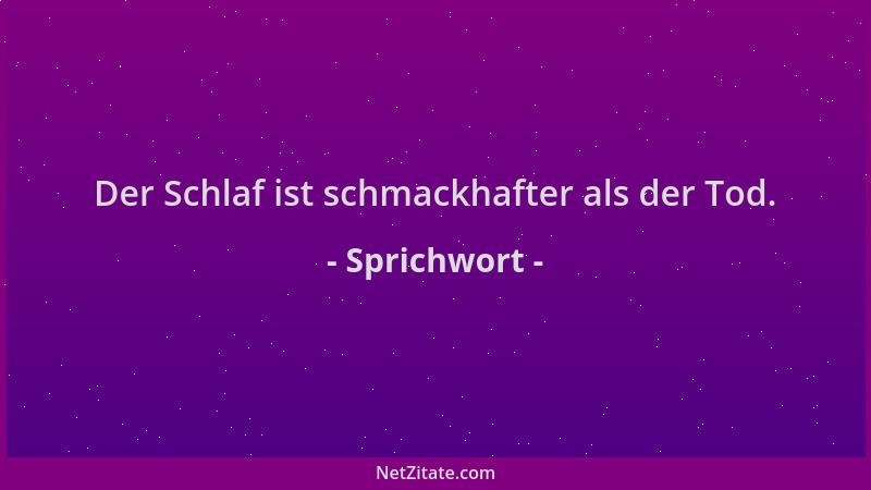Sprichwort - Der Schlaf ist schmackhafter als der Tod....