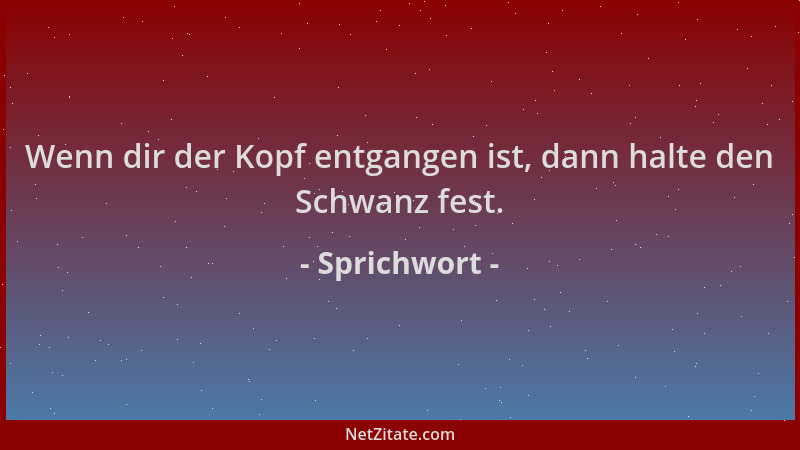 Sprichwort - Wenn dir der Kopf entgangen ist, dann halte den Schwanz fest....