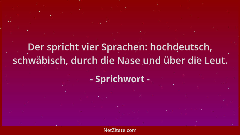 Sprichwort - Der spricht vier Sprachen: hochdeutsch, schwäbisch, durch die Nase und über die Leut....