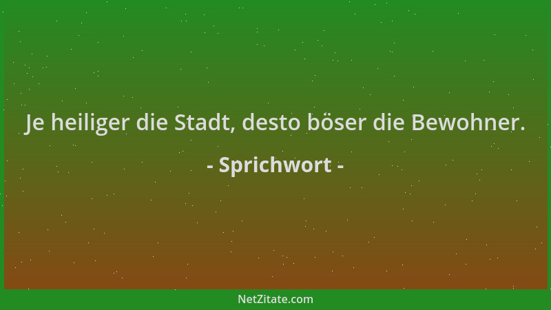Sprichwort - Je heiliger die Stadt, desto böser die Bewohner....