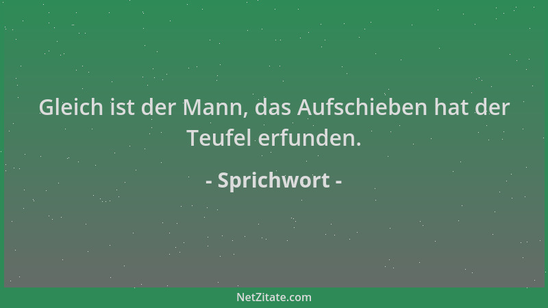 Sprichwort - Gleich ist der Mann, das Aufschieben hat der Teufel erfunden....