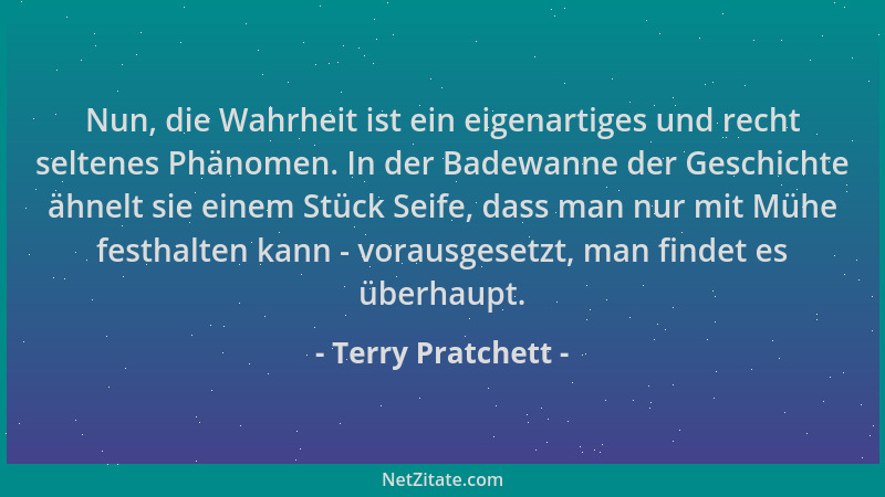 Terry Pratchett - Nun, die Wahrheit ist ein eigenartiges und recht seltenes Phänomen. In der Badewanne der Geschichte ähnel...