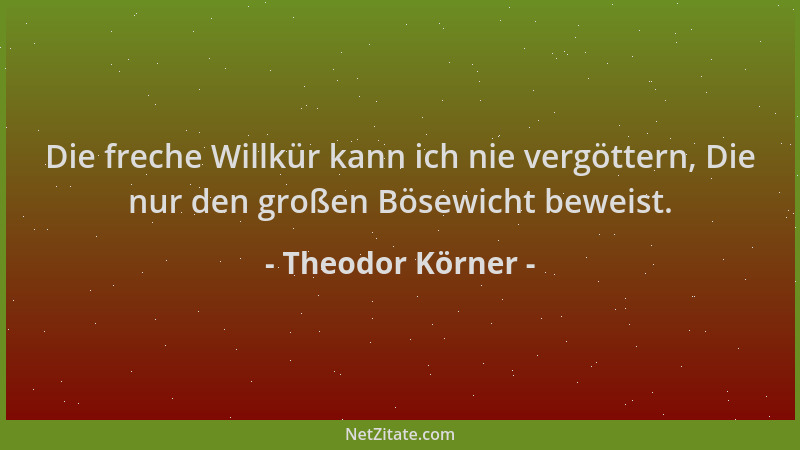 Theodor Körner - Die freche Willkür kann ich nie vergöttern, Die nur den großen Bösewicht beweist....