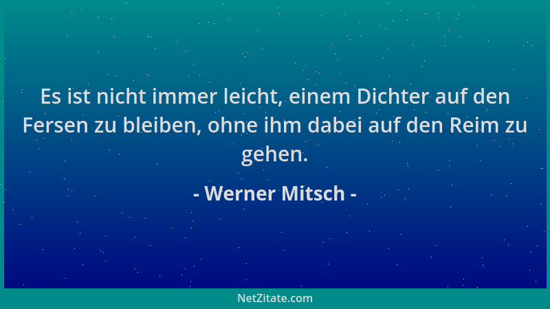 Werner Mitsch - Es ist nicht immer leicht, einem Dichter auf den Fersen zu bleiben, ohne ihm dabei auf den Reim zu gehen....