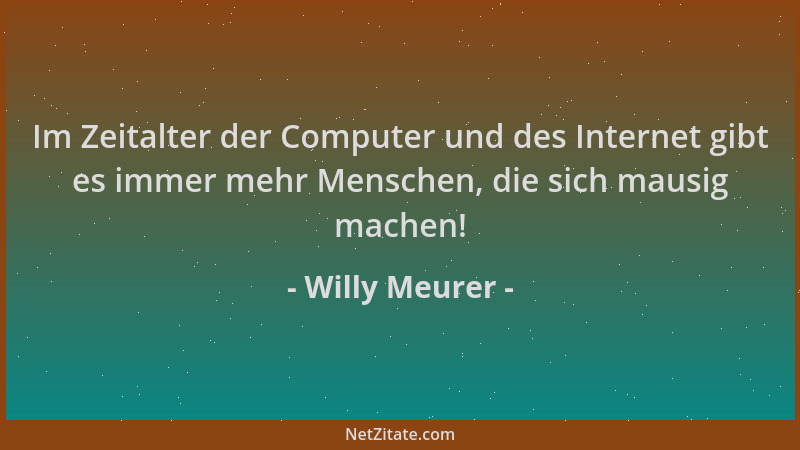 Willy Meurer - Im Zeitalter der Computer und des Internet gibt es immer mehr Menschen, die sich mausig machen!...