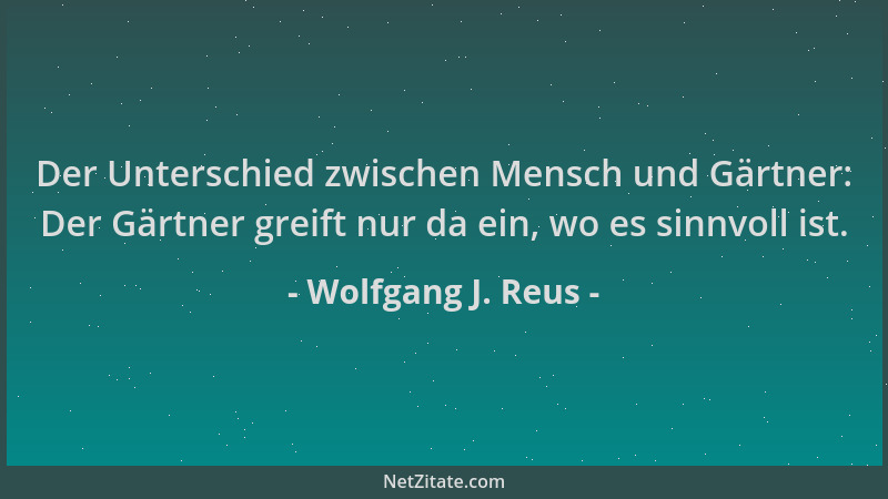Wolfgang J. Reus - Der Unterschied zwischen Mensch und Gärtner: Der Gärtner greift nur da ein, wo es sinnvoll ist....