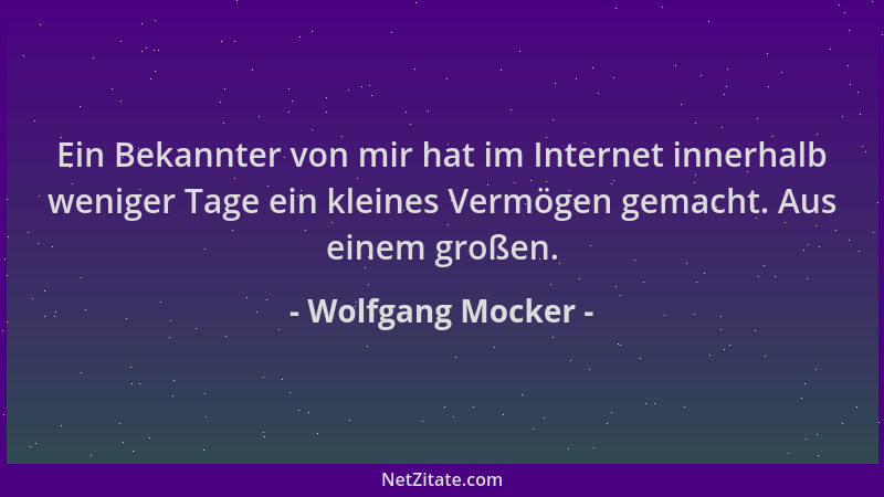 Wolfgang Mocker - Ein Bekannter von mir hat im Internet innerhalb weniger Tage ein kleines Vermögen gemacht. Aus einem groß...