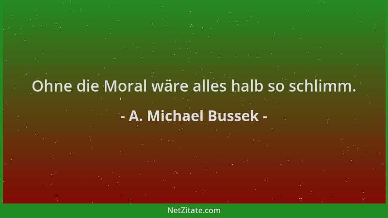 A. Michael Bussek - Ohne die Moral wäre alles halb so schlimm....