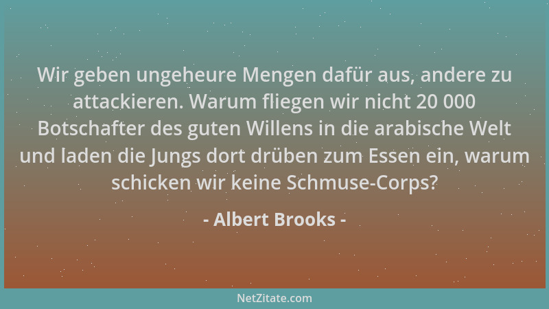 Albert Brooks - Wir geben ungeheure Mengen dafür aus, andere zu attackieren. Warum fliegen wir nicht 20 000 Botschafter des...