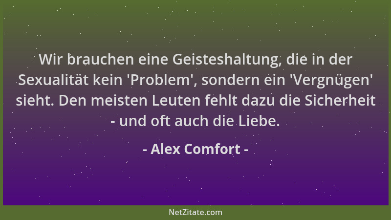 Alex Comfort - Wir brauchen eine Geisteshaltung, die in der Sexualität kein 'Problem ', sondern ein 'Vergnügen ' sieht. Den m...