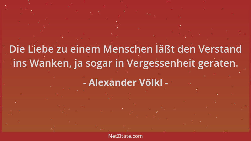 Alexander Völkl - Die Liebe zu einem Menschen läßt den Verstand ins Wanken, ja sogar in Vergessenheit geraten....