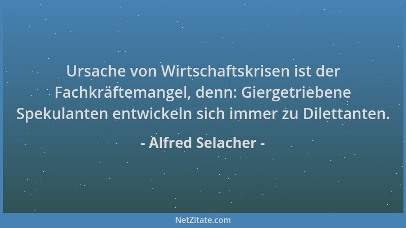 Alfred Selacher - Ursache von Wirtschaftskrisen ist der Fachkräftemangel, denn: Giergetriebene Spekulanten entwickeln sich...