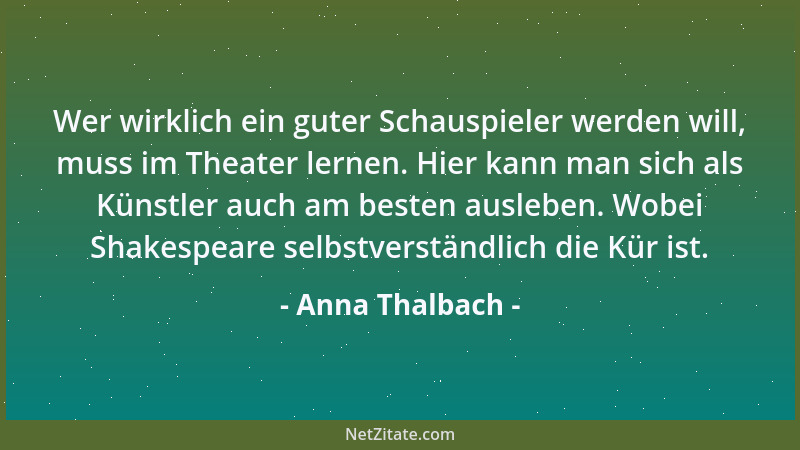 Anna Thalbach - Wer wirklich ein guter Schauspieler werden will, muss im Theater lernen. Hier kann man sich als Künstler au...
