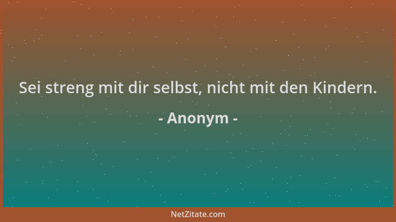 Anonym - Sei streng mit dir selbst, nicht mit den Kindern....