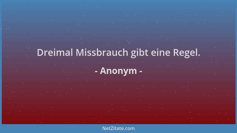 Anonym - Dreimal Missbrauch gibt eine Regel....