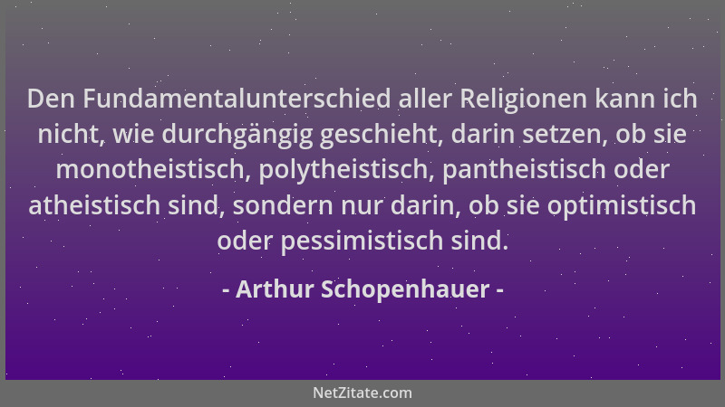Arthur Schopenhauer - Den Fundamentalunterschied aller Religionen kann ich nicht, wie durchgängig geschieht, darin setzen,...