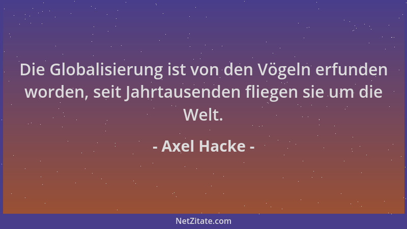 Axel Hacke - Die Globalisierung ist von den Vögeln erfunden worden, seit Jahrtausenden fliegen sie um die Welt....