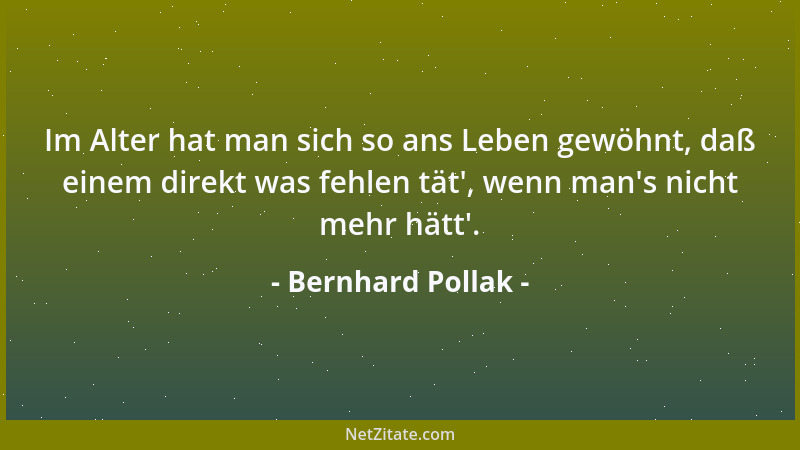 Bernhard Pollak - Im Alter hat man sich so ans Leben gewöhnt, daß einem direkt was fehlen tät ', wenn man 's nicht mehr hätt '...