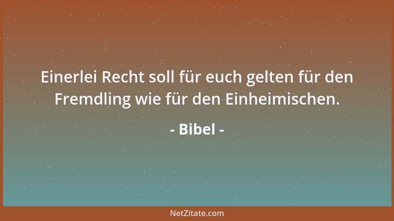 Bibel - Einerlei Recht soll für euch gelten für den Fremdling wie für den Einheimischen....