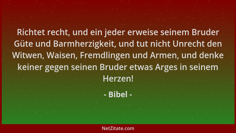 Bibel - Richtet recht, und ein jeder erweise seinem Bruder Güte und Barmherzigkeit, und tut nicht Unrecht den Witwen, Waise...