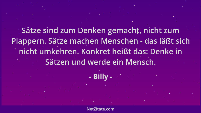 Billy - Sätze sind zum Denken gemacht, nicht zum Plappern. Sätze machen Menschen - das läßt sich nicht umkehren. Konkret he...