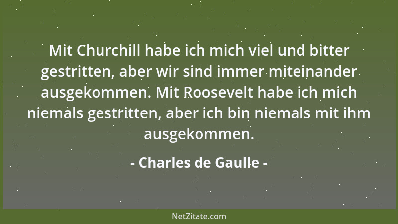 Charles de Gaulle - Mit Churchill habe ich mich viel und bitter gestritten, aber wir sind immer miteinander ausgekommen. Mi...