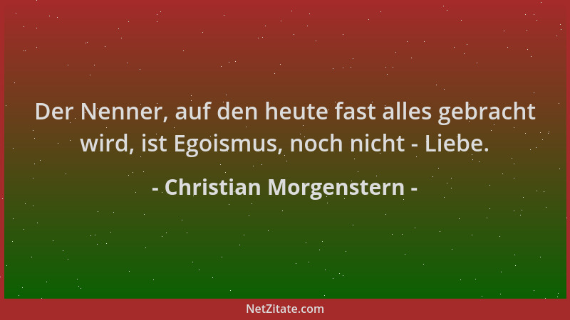 Christian Morgenstern - Der Nenner, auf den heute fast alles gebracht wird, ist Egoismus, noch nicht - Liebe....