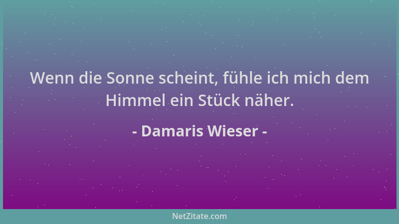 Damaris Wieser - Wenn die Sonne scheint, fühle ich mich dem Himmel ein Stück näher....