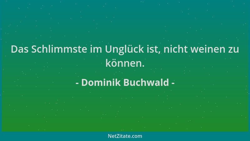 Dominik Buchwald - Das Schlimmste im Unglück ist, nicht weinen zu können....