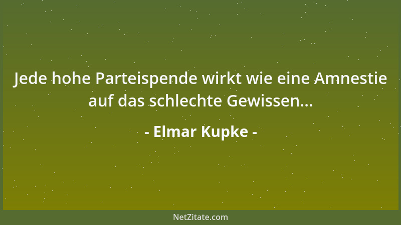 Elmar Kupke - Jede hohe Parteispende wirkt wie eine Amnestie auf das schlechte Gewissen......