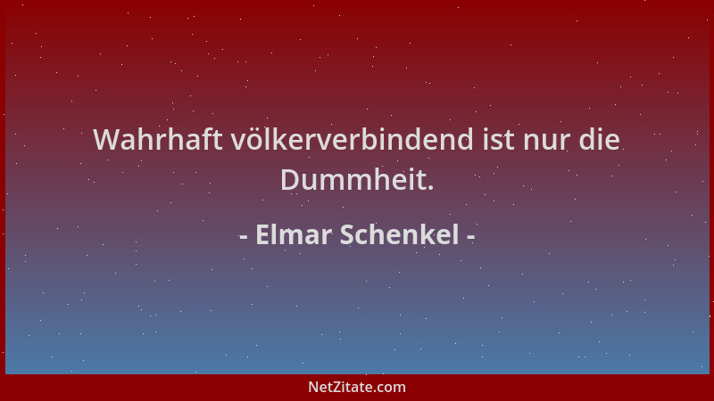 Elmar Schenkel - Wahrhaft völkerverbindend ist nur die Dummheit....