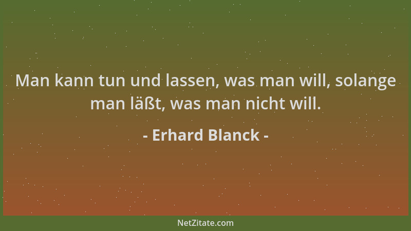 Erhard Blanck - Man kann tun und lassen, was man will, solange man läßt, was man nicht will....