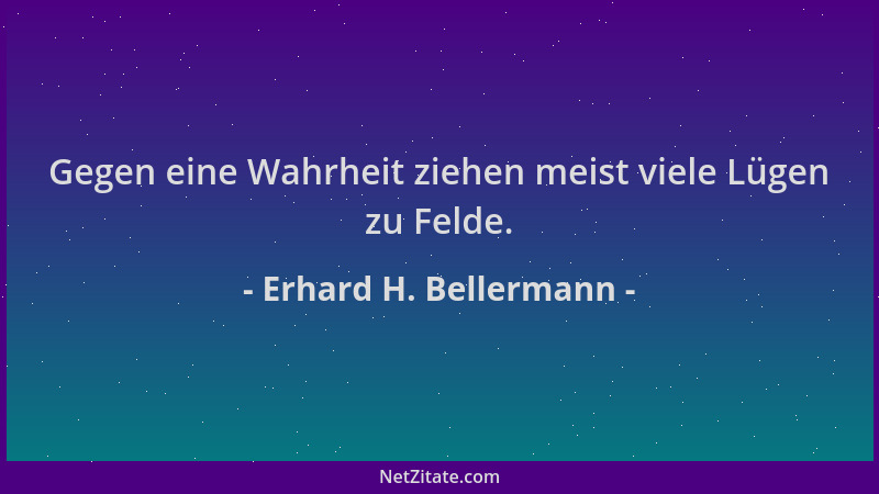 Erhard H. Bellermann - Gegen eine Wahrheit ziehen meist viele Lügen zu Felde....