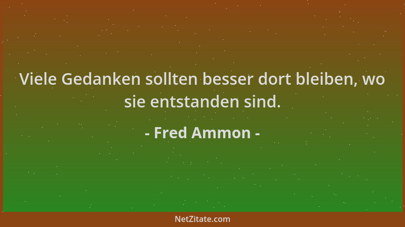 Fred Ammon - Viele Gedanken sollten besser dort bleiben, wo sie entstanden sind....