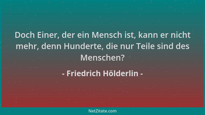 Friedrich Hölderlin - Doch Einer, der ein Mensch ist, kann er nicht mehr, denn Hunderte, die nur Teile sind des Menschen?...