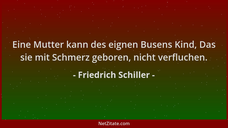 Friedrich Schiller - Eine Mutter kann des eignen Busens Kind, Das sie mit Schmerz geboren, nicht verfluchen....