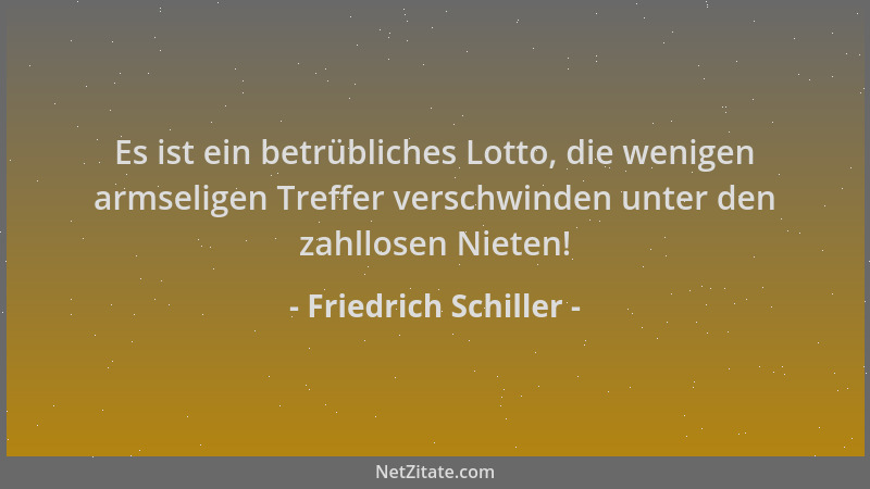 Friedrich Schiller - Es ist ein betrübliches Lotto, die wenigen armseligen Treffer verschwinden unter den zahllosen Nieten!...