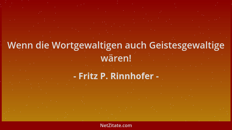 Fritz P. Rinnhofer - Wenn die Wortgewaltigen auch Geistesgewaltige wären!...
