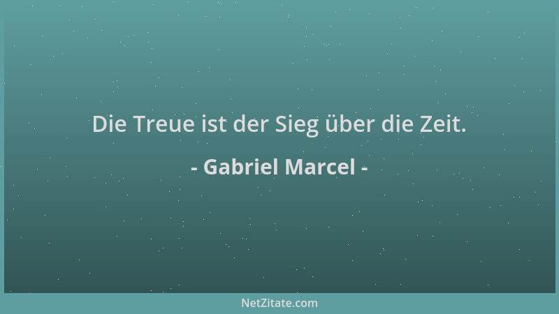 Gabriel Marcel - Die Treue ist der Sieg über die Zeit....