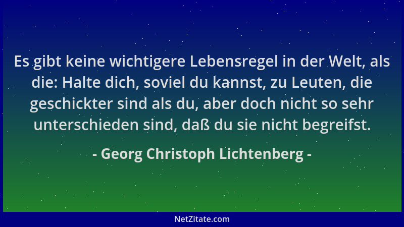 Georg Christoph Lichtenberg - Es gibt keine wichtigere Lebensregel in der Welt, als die: Halte dich, soviel du kannst, zu L...