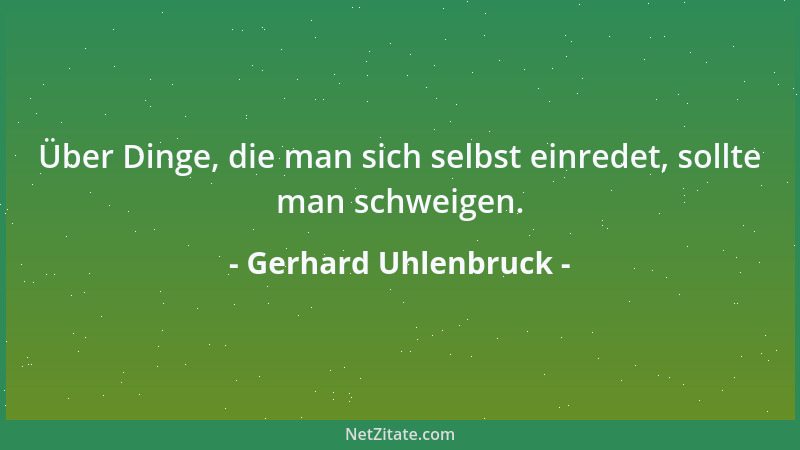 Gerhard Uhlenbruck - Über Dinge, die man sich selbst einredet, sollte man schweigen....