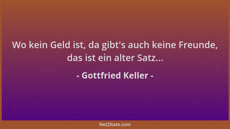 Gottfried Keller - Wo kein Geld ist, da gibt 's auch keine Freunde, das ist ein alter Satz......