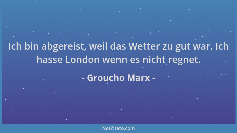 Groucho Marx - Ich bin abgereist, weil das Wetter zu gut war. Ich hasse London wenn es nicht regnet....