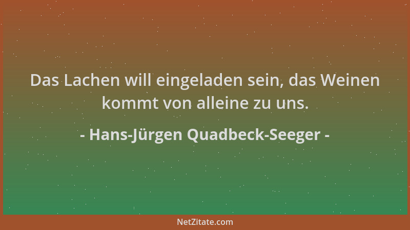 Hans-Jürgen Quadbeck-Seeger - Das Lachen will eingeladen sein, das Weinen kommt von alleine zu uns....
